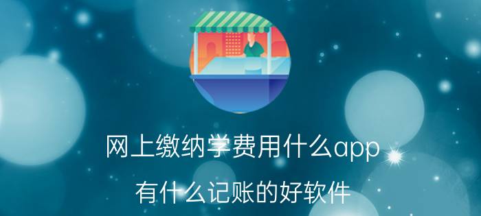 网上缴纳学费用什么app 有什么记账的好软件，简单好用的那种？